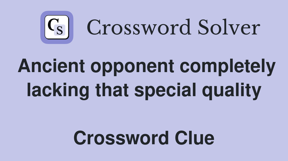 Ancient opponent completely lacking that special quality  Crossword Clue