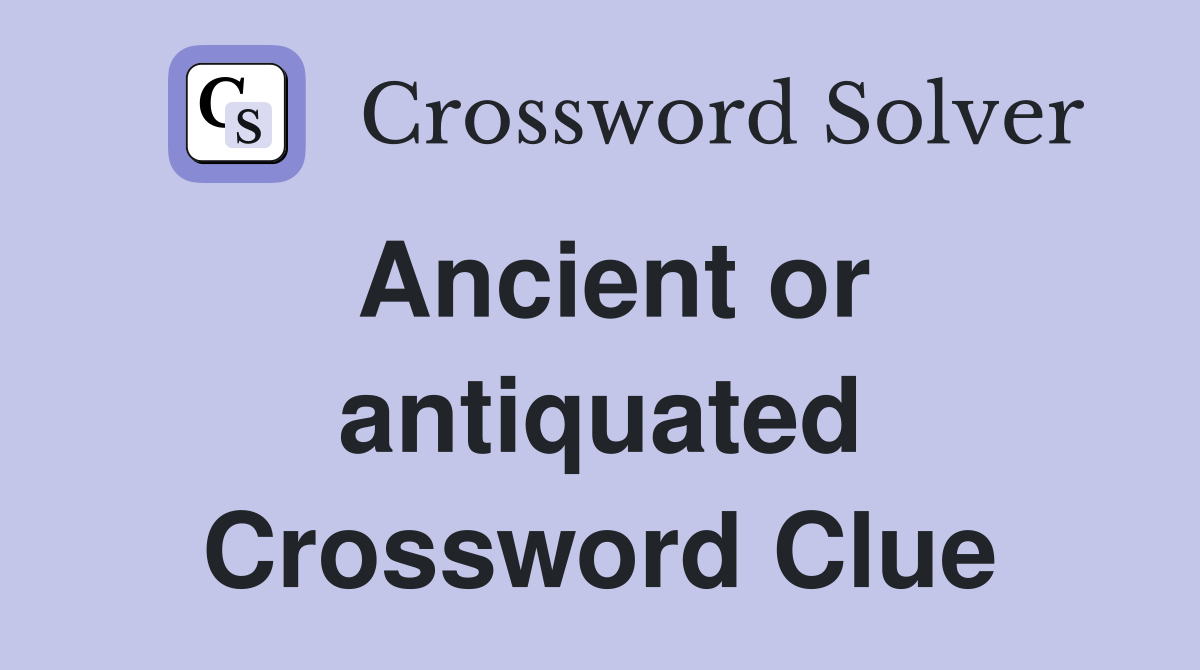 Ancient or antiquated Crossword Clue