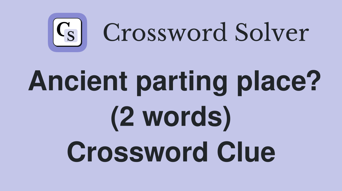 Ancient parting place? (2 words) Crossword Clue