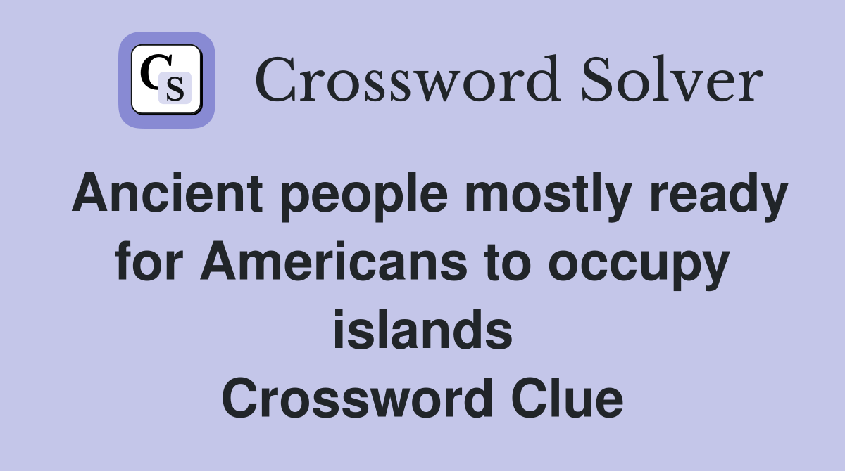 Ancient people mostly ready for Americans to occupy islands Crossword Clue