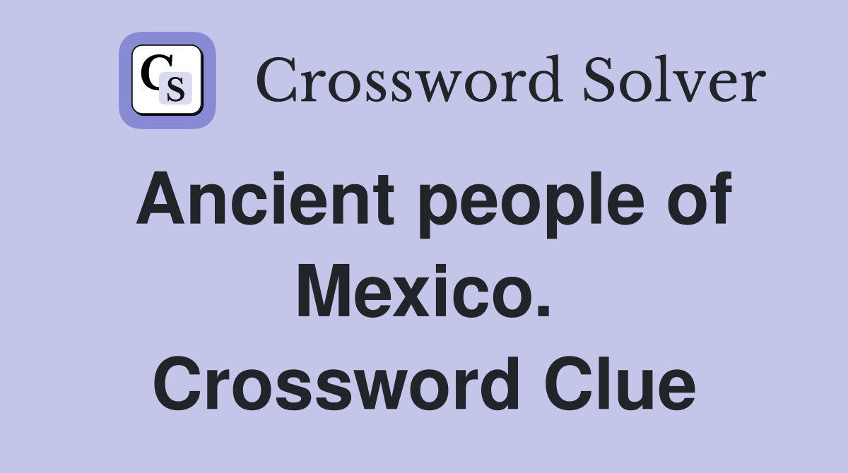Ancient people of Mexico. Crossword Clue