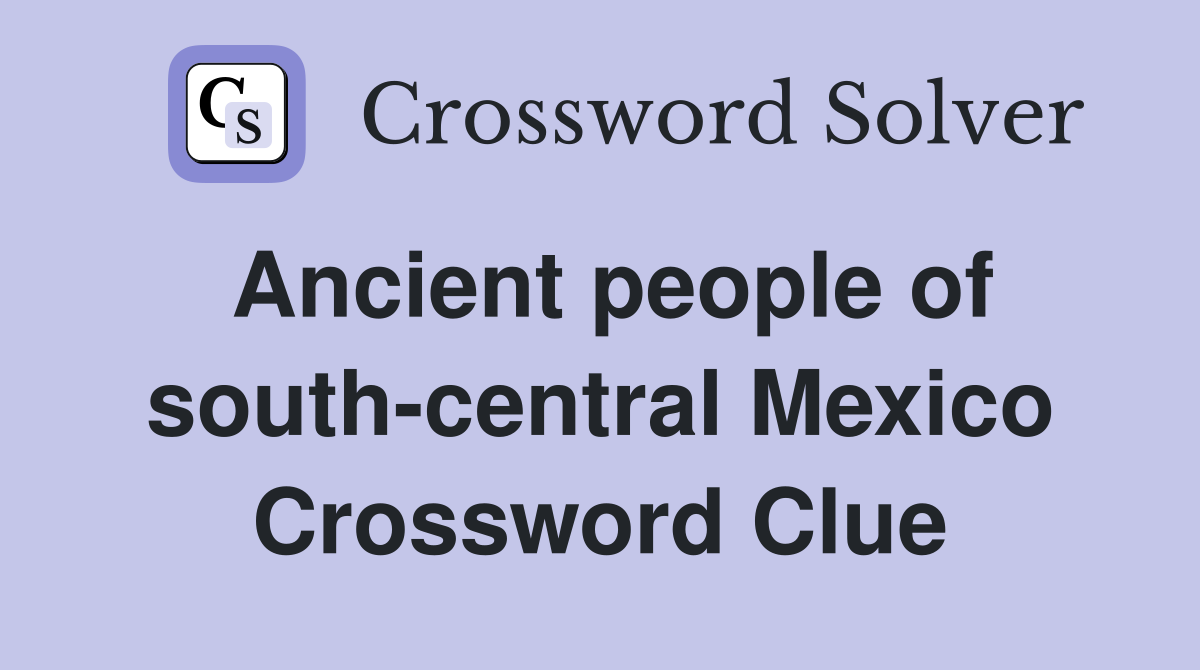 Ancient people of south-central Mexico Crossword Clue