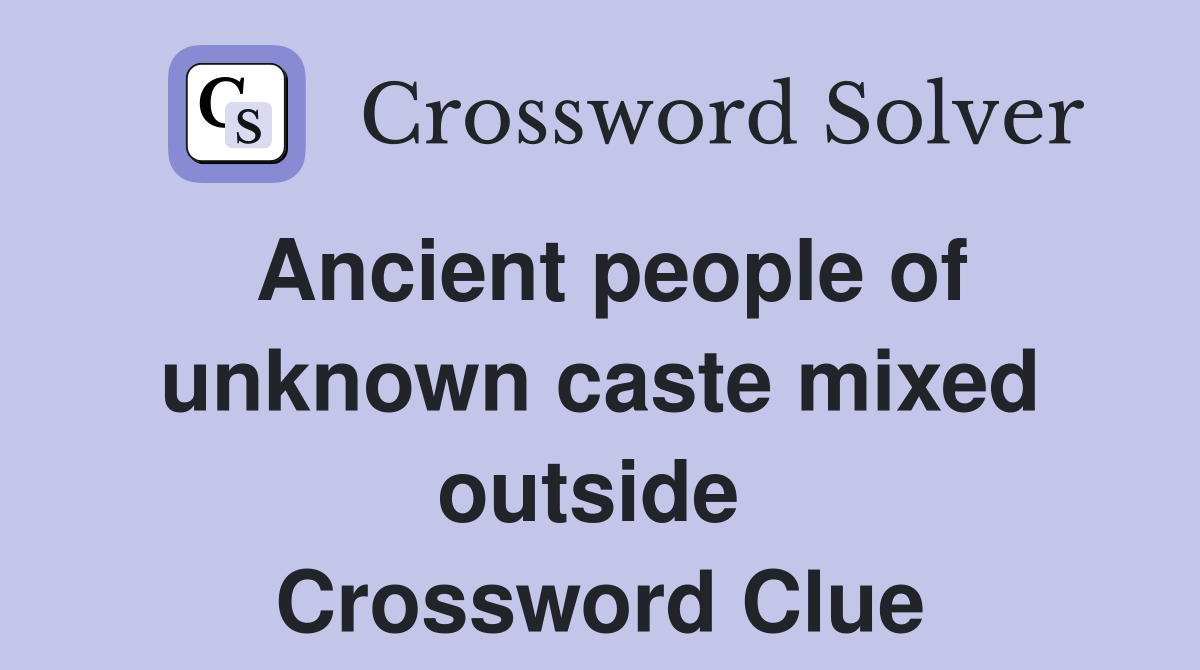Ancient people of unknown caste mixed outside  Crossword Clue