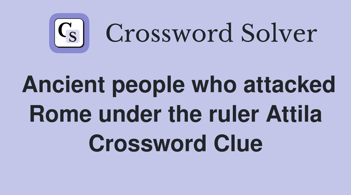Ancient people who attacked Rome under the ruler Attila Crossword Clue