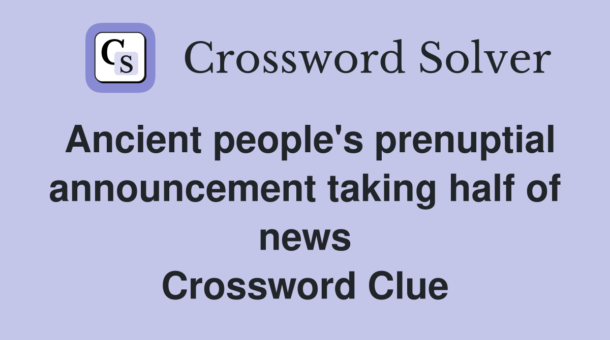 Ancient people's prenuptial announcement taking half of news Crossword Clue