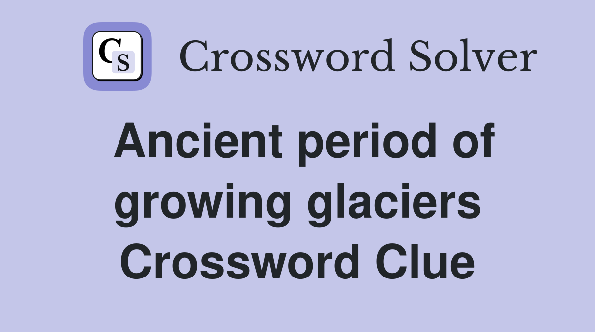 Ancient period of growing glaciers Crossword Clue