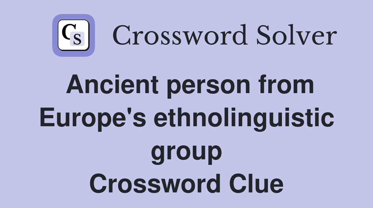 Ancient person from Europe's ethnolinguistic group Crossword Clue
