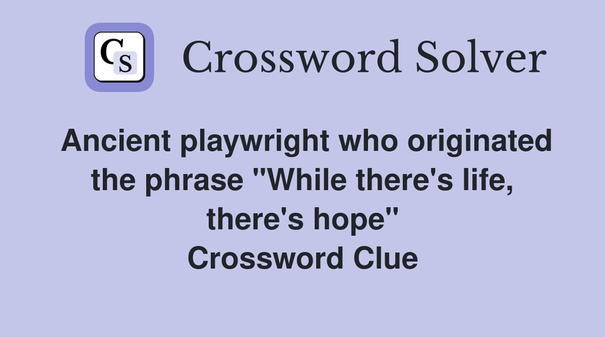 Ancient playwright who originated the phrase "While there's life, there's hope" Crossword Clue