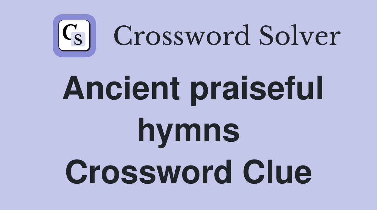 Ancient praiseful hymns Crossword Clue