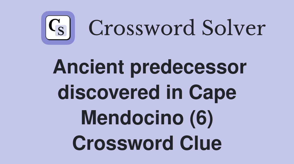 Ancient predecessor discovered in Cape Mendocino (6) Crossword Clue