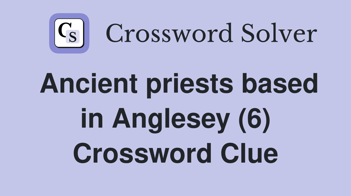 Ancient priests based in Anglesey (6) Crossword Clue Answers