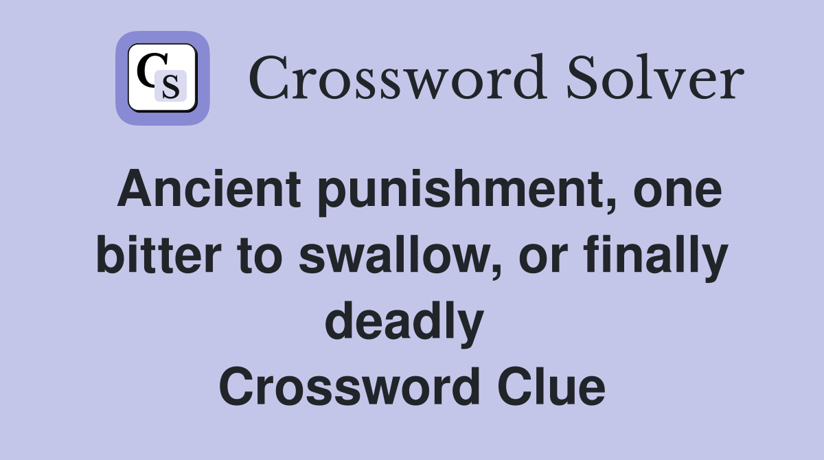 Ancient punishment, one bitter to swallow, or finally deadly  Crossword Clue