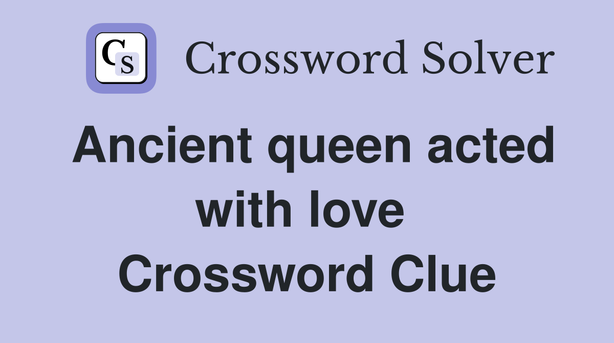 Ancient queen acted with love  Crossword Clue