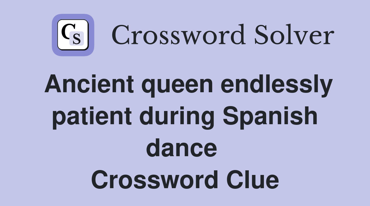 Ancient queen endlessly patient during Spanish dance  Crossword Clue