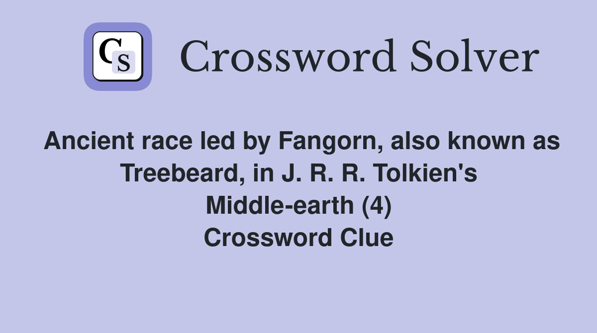 Ancient race led by Fangorn, also known as Treebeard, in J. R. R. Tolkien's Middle-earth (4) Crossword Clue