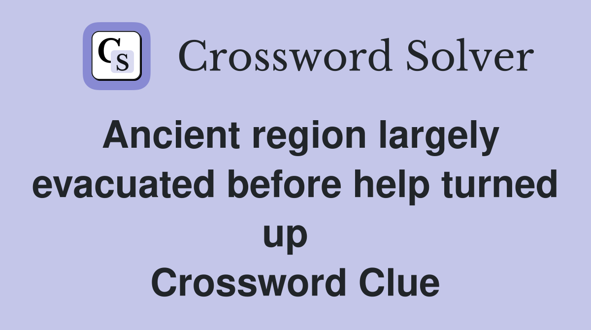 Ancient region largely evacuated before help turned up   Crossword Clue