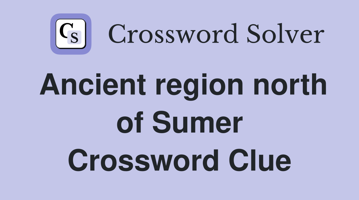 Ancient region north of Sumer Crossword Clue