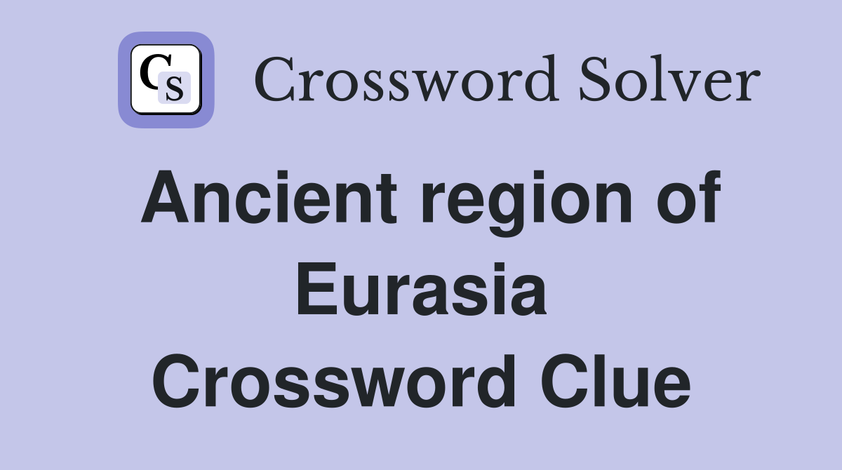 Ancient region of Eurasia Crossword Clue