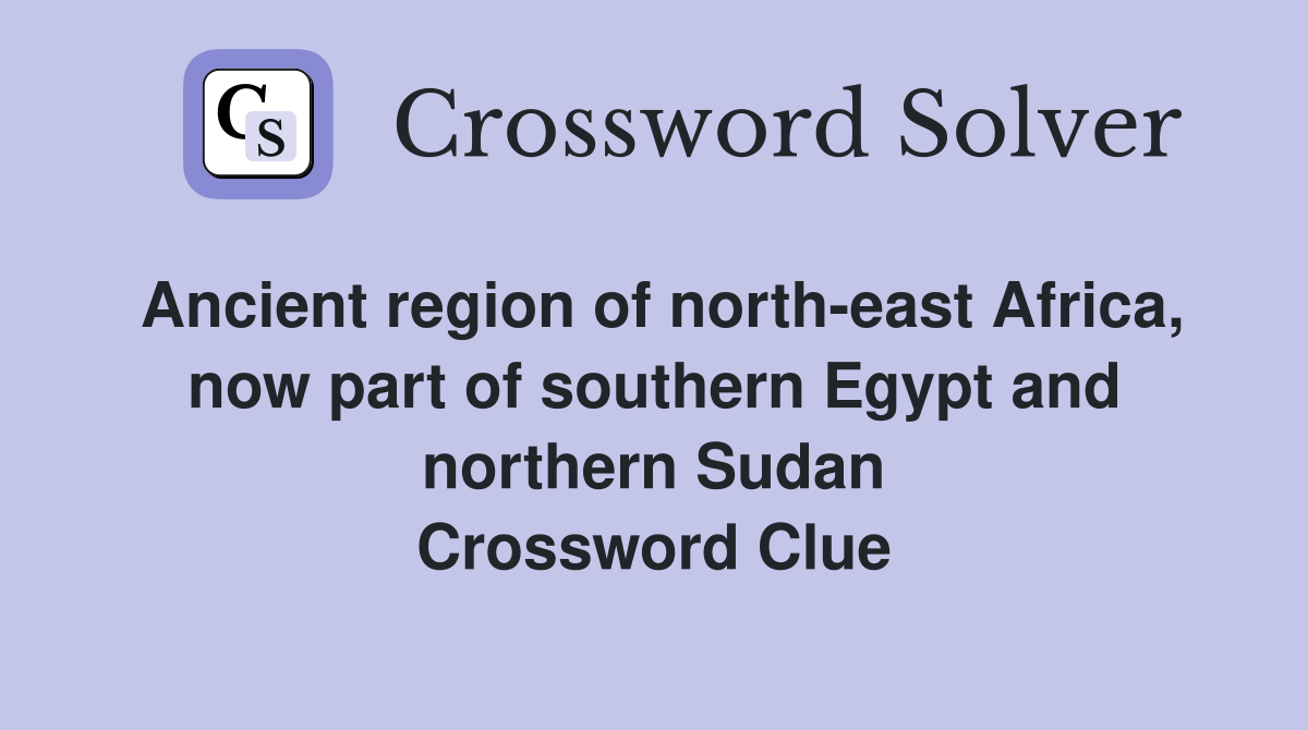 Ancient region of north-east Africa, now part of southern Egypt and northern Sudan Crossword Clue