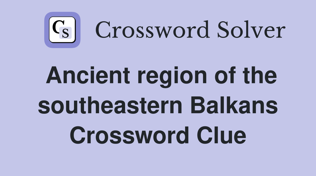 Ancient region of the southeastern Balkans Crossword Clue