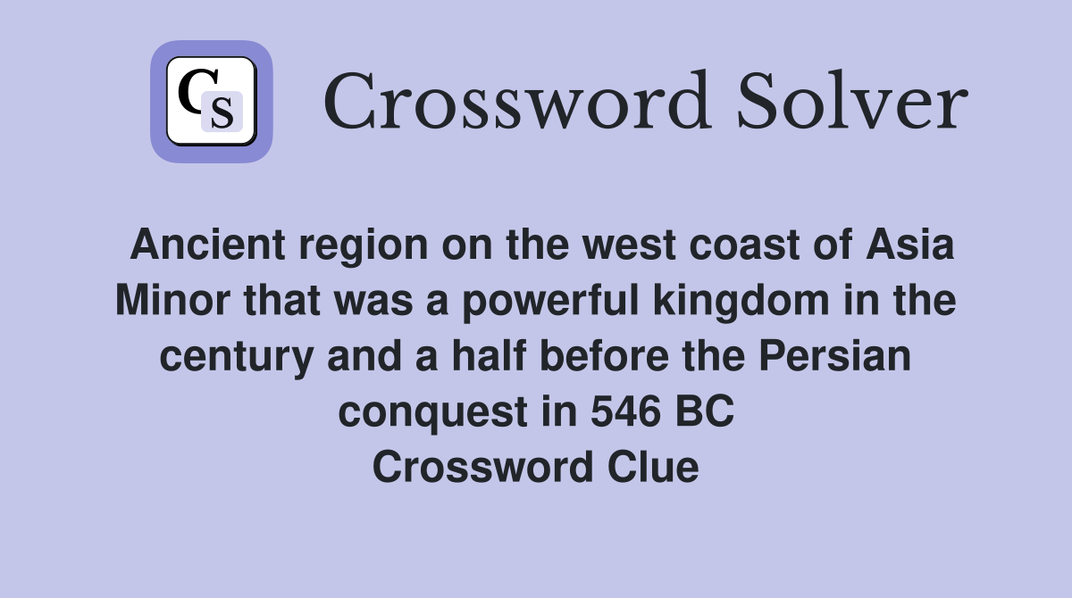 Ancient region on the west coast of Asia Minor that was a powerful kingdom in the century and a half before the Persian conquest in 546 BC Crossword Clue