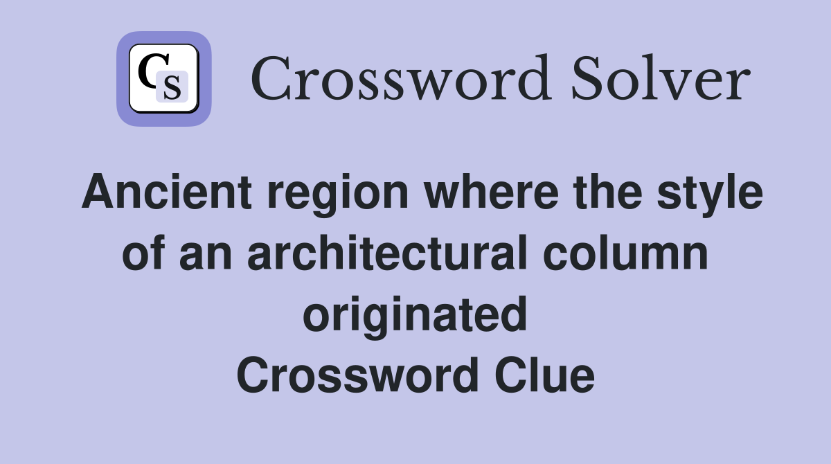 Ancient region where the style of an architectural column originated Crossword Clue