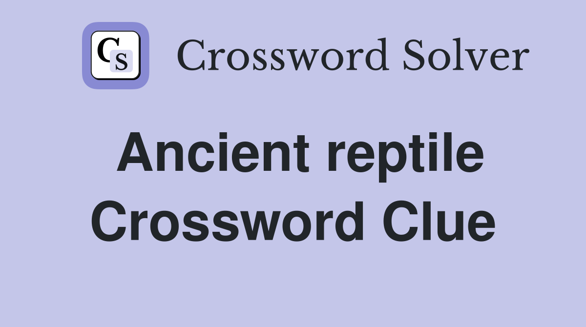 Ancient reptile Crossword Clue