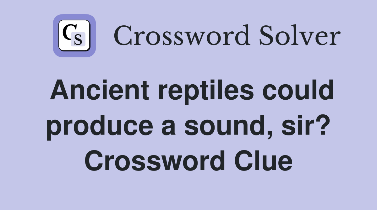 Ancient reptiles could produce a sound, sir? Crossword Clue
