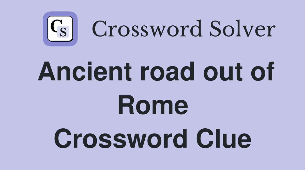 Ancient road out of Rome Crossword Clue