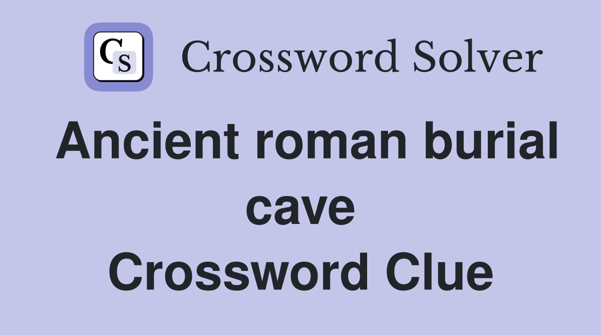 Ancient roman burial cave Crossword Clue