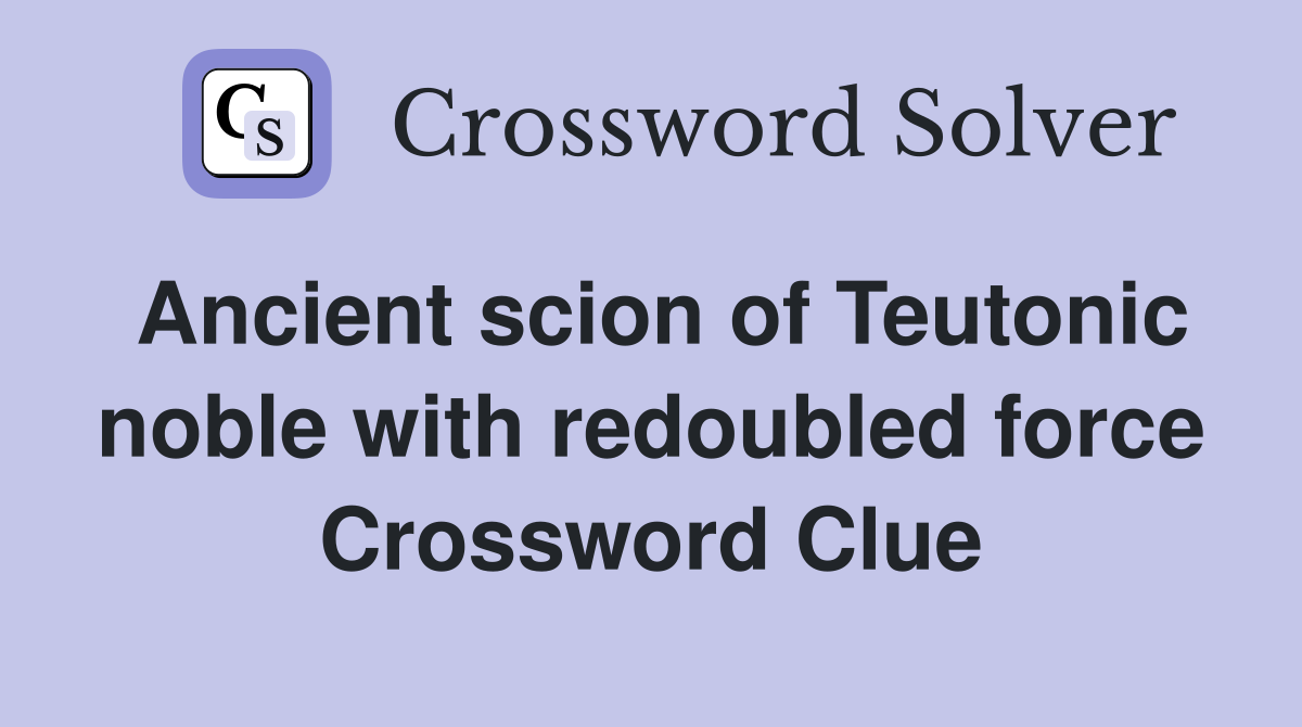 Ancient scion of Teutonic noble with redoubled force Crossword Clue