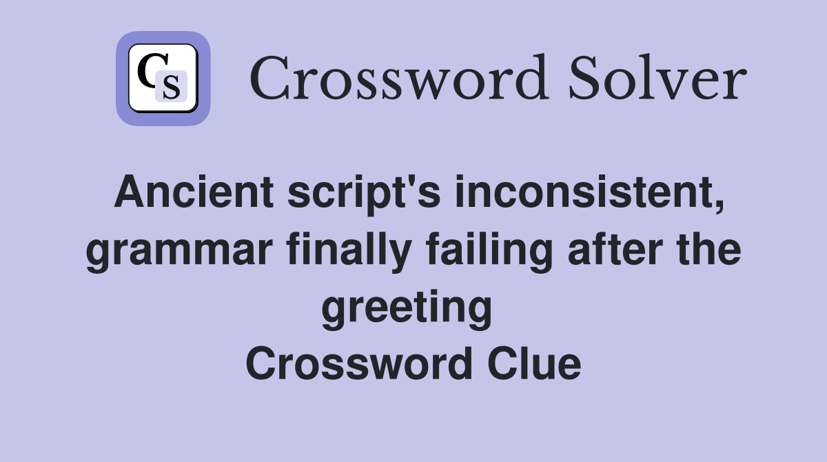 Ancient script's inconsistent, grammar finally failing after the greeting  Crossword Clue