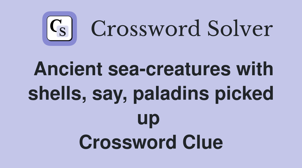 Ancient sea-creatures with shells, say, paladins picked up  Crossword Clue