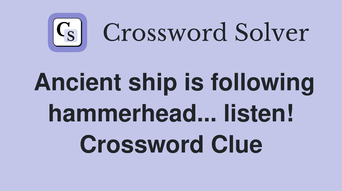 Ancient ship is following hammerhead... listen! Crossword Clue