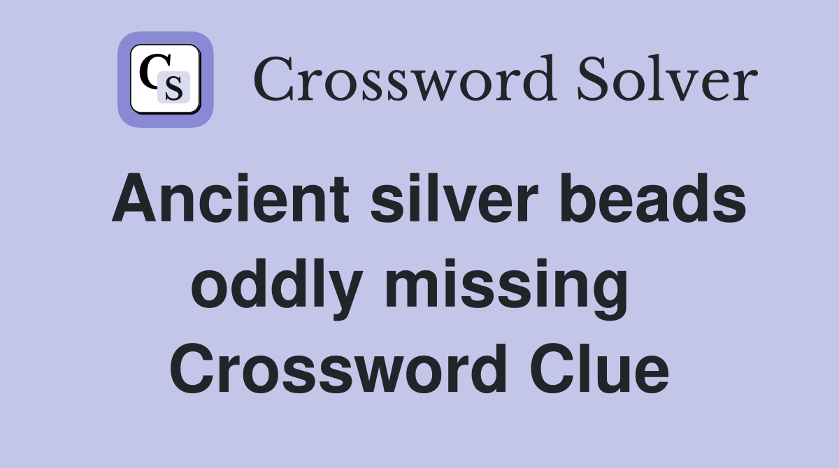 Ancient silver beads oddly missing  Crossword Clue