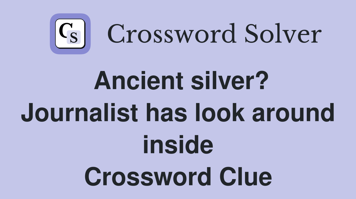 Ancient silver? Journalist has look around inside Crossword Clue