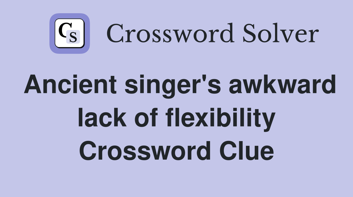 Ancient singer's awkward lack of flexibility Crossword Clue