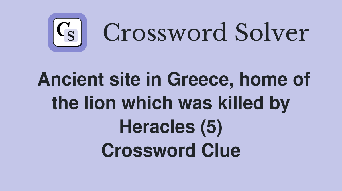 Ancient site in Greece, home of the lion which was killed by Heracles (5) Crossword Clue