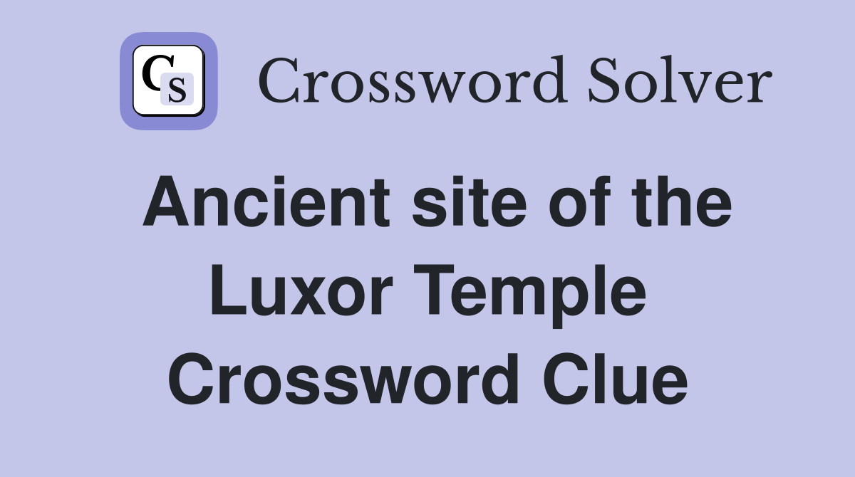 Ancient site of the Luxor Temple Crossword Clue
