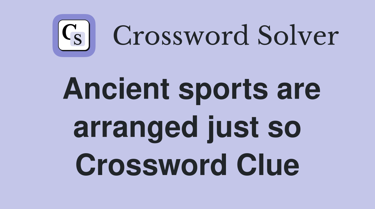 Ancient sports are arranged just so Crossword Clue