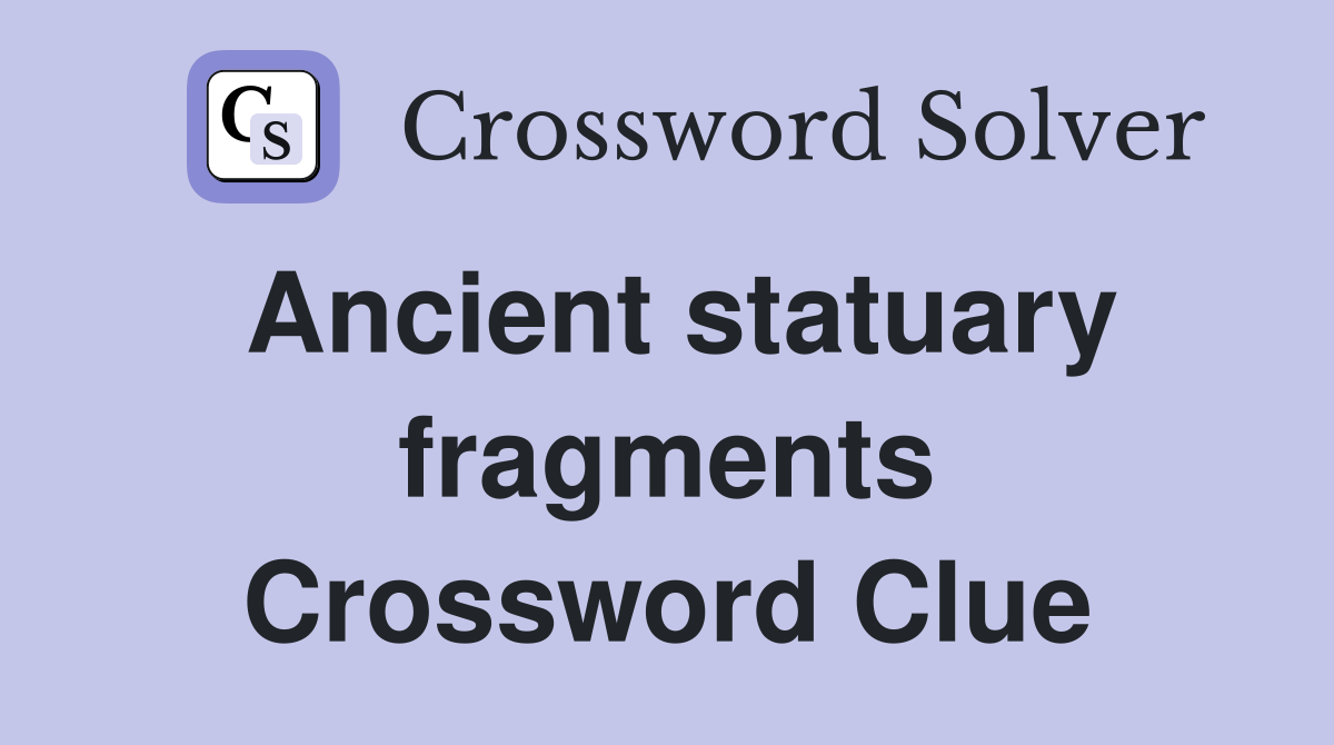 Ancient statuary fragments Crossword Clue