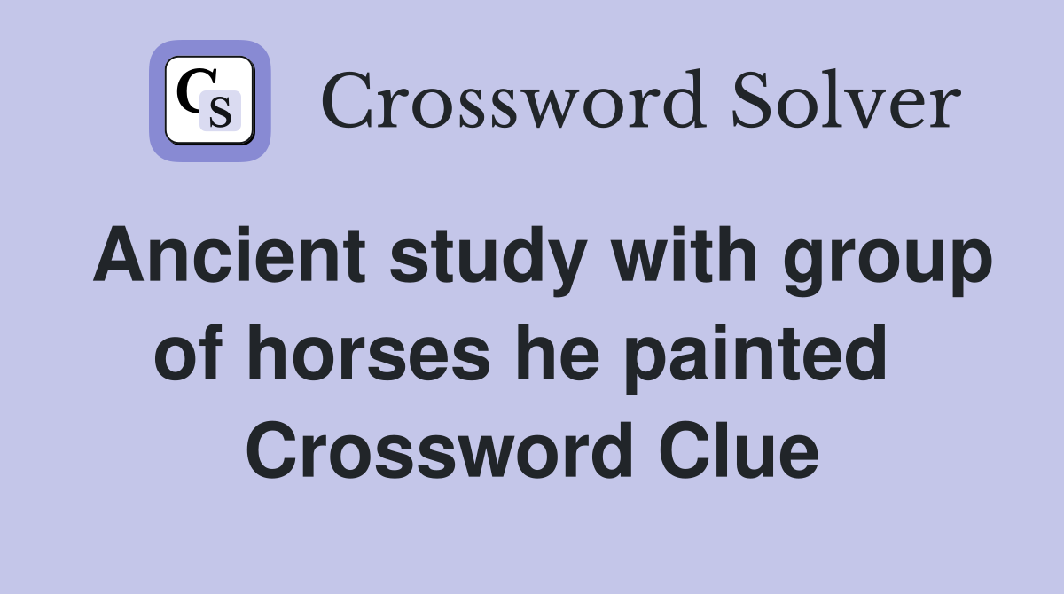 Ancient study with group of horses he painted  Crossword Clue