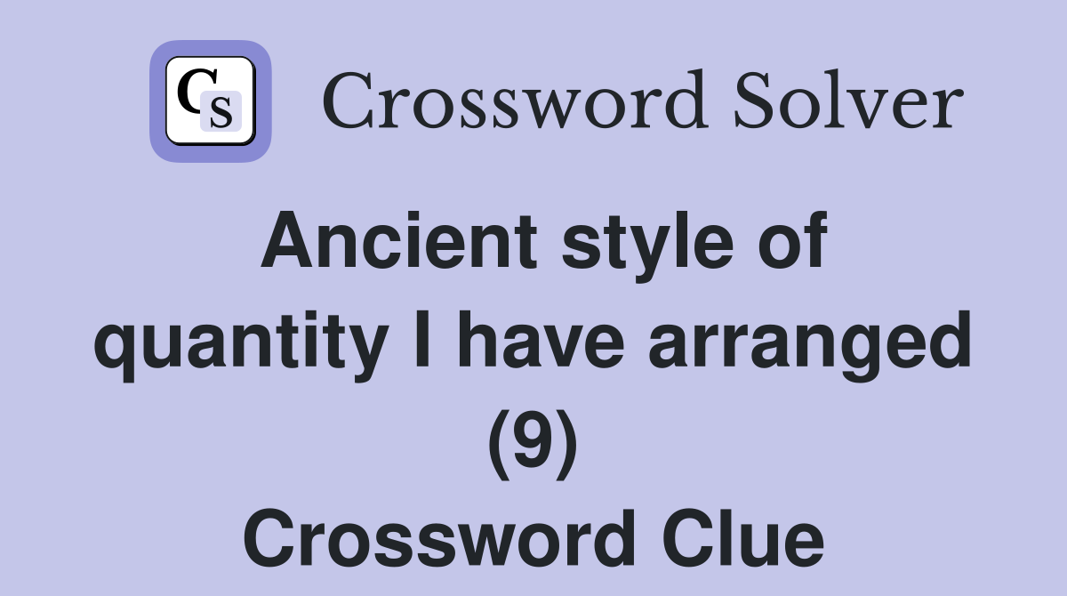 Ancient style of quantity I have arranged (9) Crossword Clue