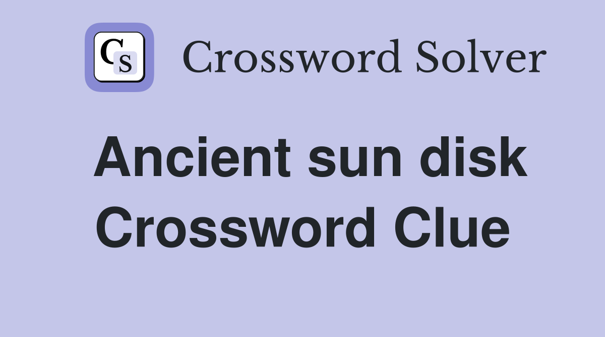 Ancient sun disk Crossword Clue