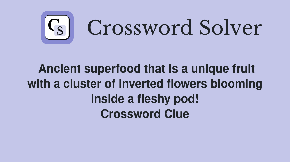 Ancient superfood that is a unique fruit with a cluster of inverted flowers blooming inside a fleshy pod! Crossword Clue