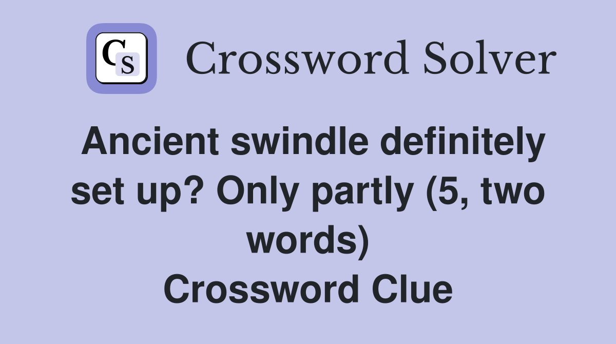 Ancient swindle definitely set up? Only partly (5, two words) Crossword Clue