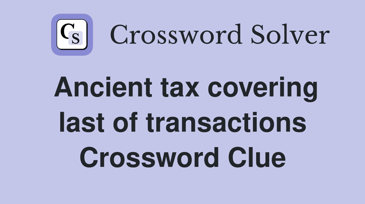 Ancient tax covering last of transactions Crossword Clue