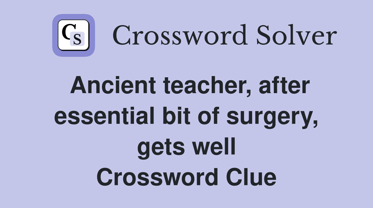 Ancient teacher, after essential bit of surgery, gets well Crossword Clue