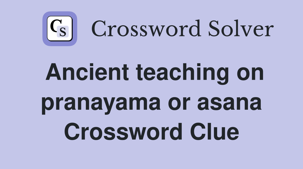 Ancient teaching on pranayama or asana Crossword Clue