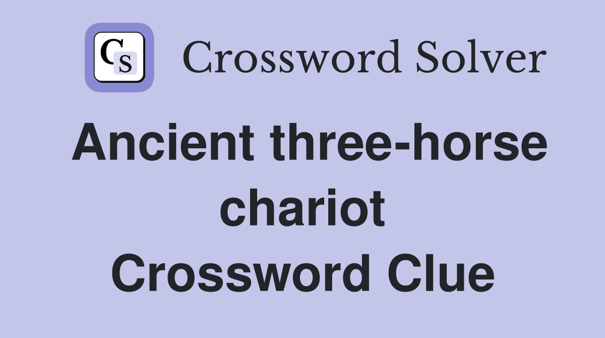 Ancient three-horse chariot Crossword Clue